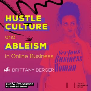 Hustling 24/7 isn’t a sustainable biz plan. Here’s Brittany Berger on ableism in online business and why hustle culture isn’t serving anyone.