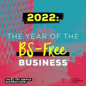 A new year brings with it an opportunity to reset. Here are some concrete ideas for 2022to help you kick off the year of the BS-Free business.